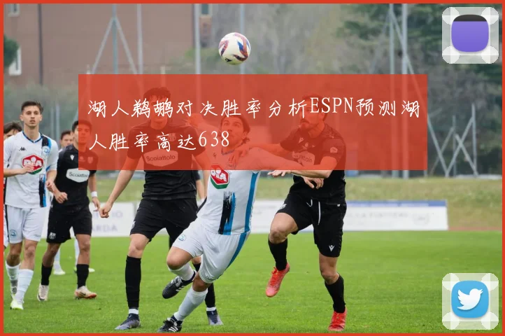 湖人鹈鹕对决胜率分析ESPN预测湖人胜率高达638