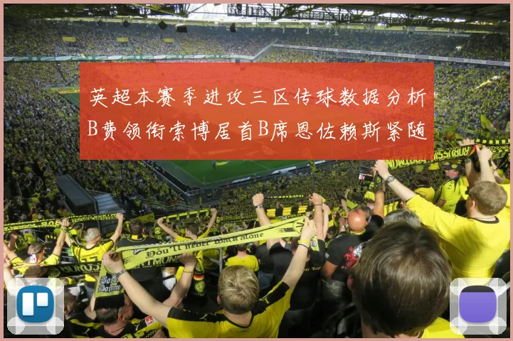 英超本赛季进攻三区传球数据分析B费领衔索博居首B席恩佐赖斯紧随其后