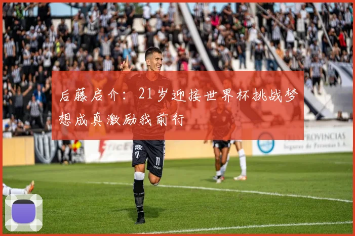 后藤启介：21岁迎接世界杯挑战梦想成真激励我前行