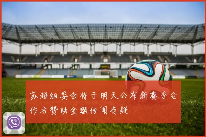 苏超组委会将于明天公布新赛季合作方赞助金额传闻存疑