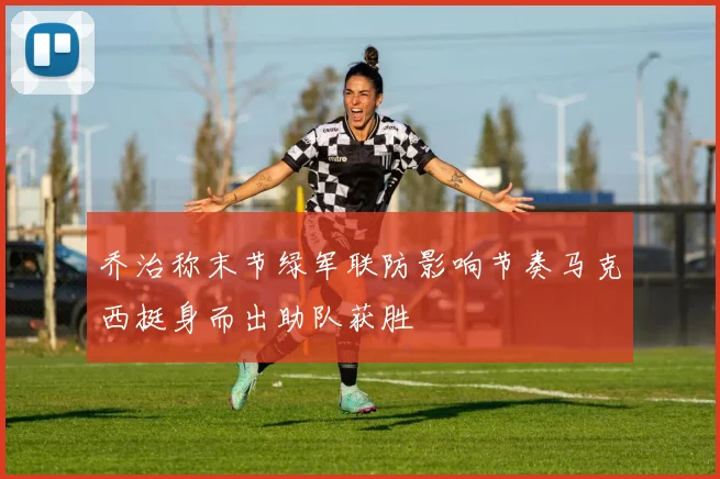 乔治称末节绿军联防影响节奏马克西挺身而出助队获胜