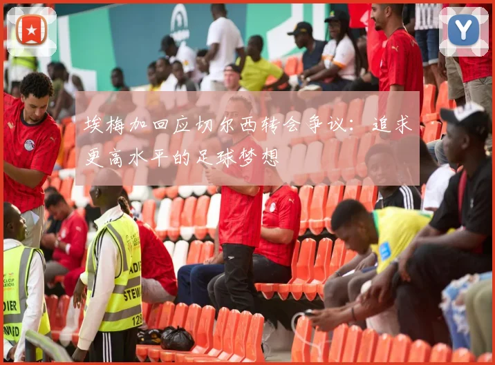 埃梅加回应切尔西转会争议：追求更高水平的足球梦想