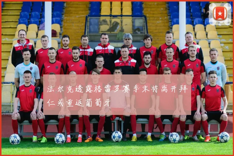 法尔克透露格雷罗赛季末将离开拜仁或重返葡萄牙