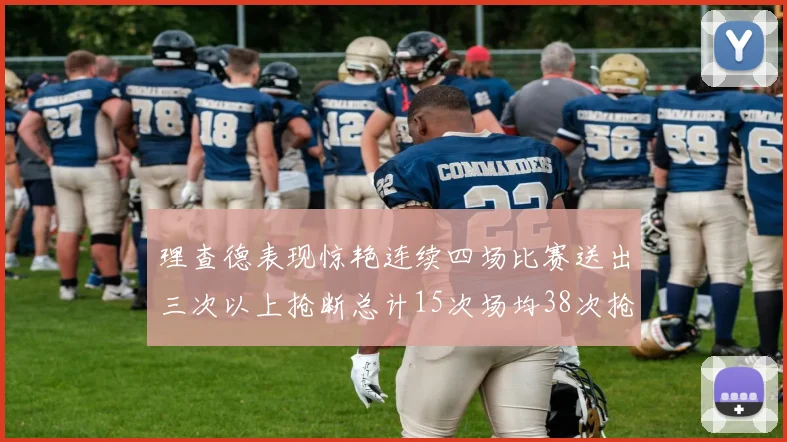 理查德表现惊艳连续四场比赛送出三次以上抢断总计15次场均38次抢断成球队防守利器