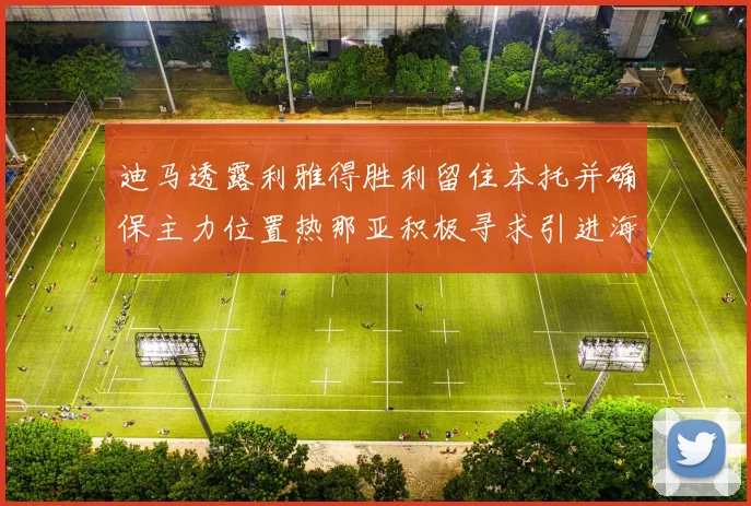 迪马透露利雅得胜利留住本托并确保主力位置热那亚积极寻求引进海因