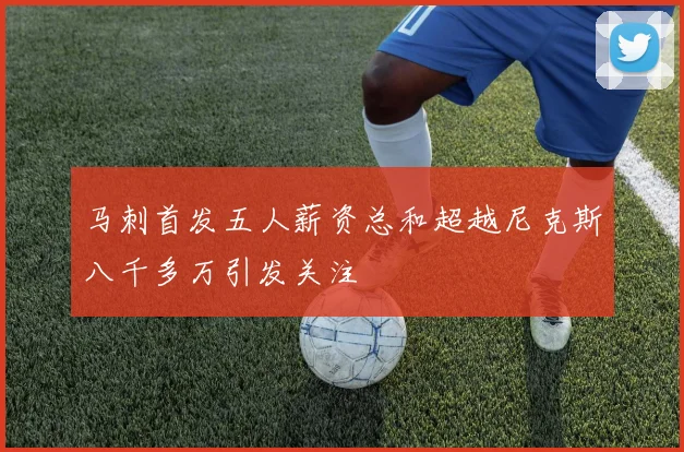 马刺首发五人薪资总和超越尼克斯八千多万引发关注