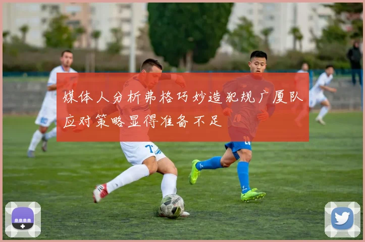 媒体人分析弗格巧妙造犯规广厦队应对策略显得准备不足