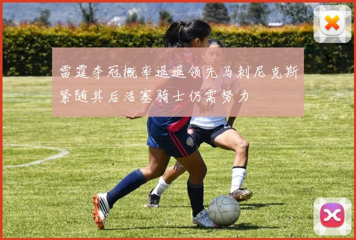 雷霆夺冠概率遥遥领先马刺尼克斯紧随其后活塞骑士仍需努力