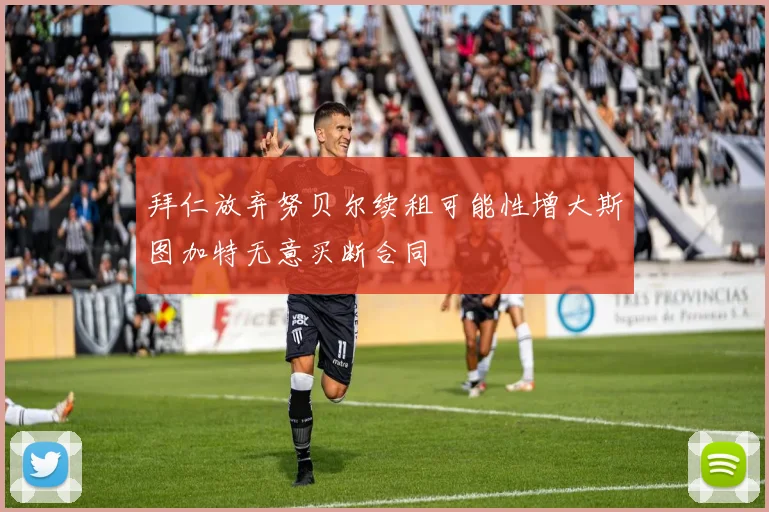 拜仁放弃努贝尔续租可能性增大斯图加特无意买断合同