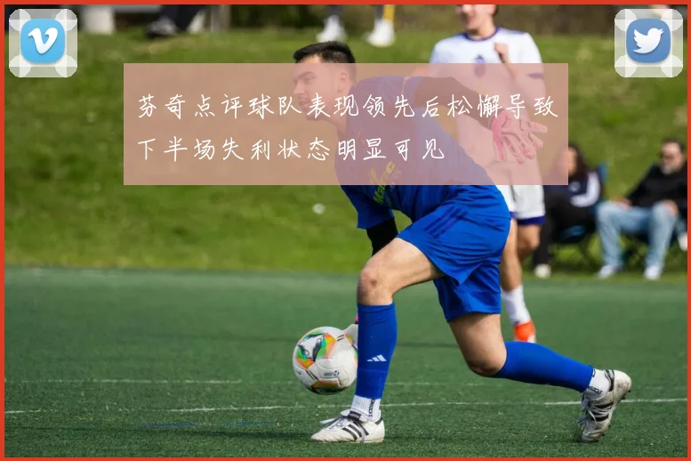 芬奇点评球队表现领先后松懈导致下半场失利状态明显可见