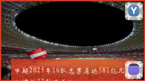 中超2025年16队总票房达581亿元同比增长37引发关注