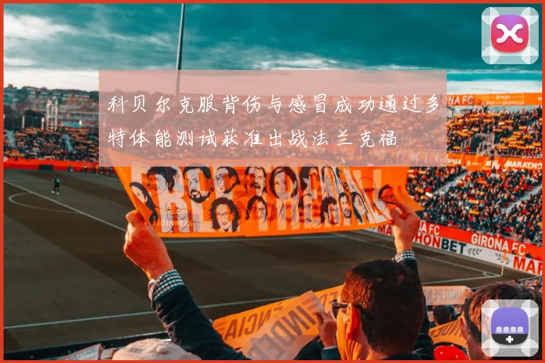 科贝尔克服背伤与感冒成功通过多特体能测试获准出战法兰克福