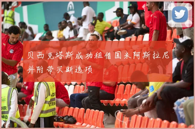 贝西克塔斯成功租借国米阿斯拉尼并附带买断选项